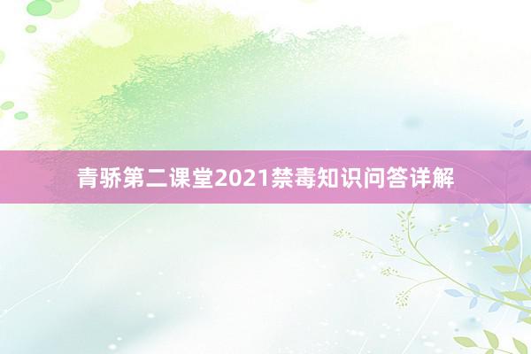 青骄第二课堂2021禁毒知识问答详解