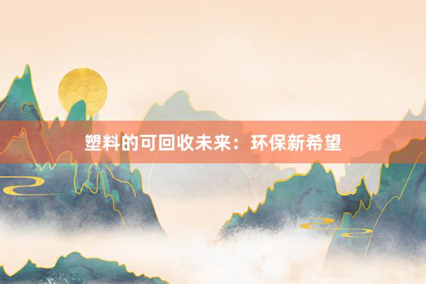 塑料的可回收未来：环保新希望